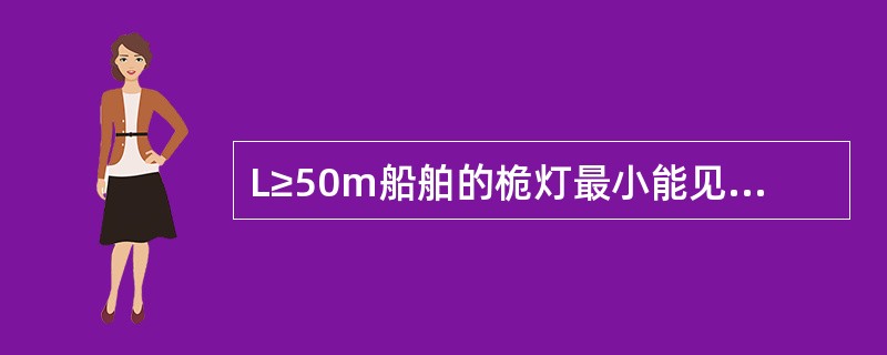 L≥50m船舶的桅灯最小能见距离为：（）.