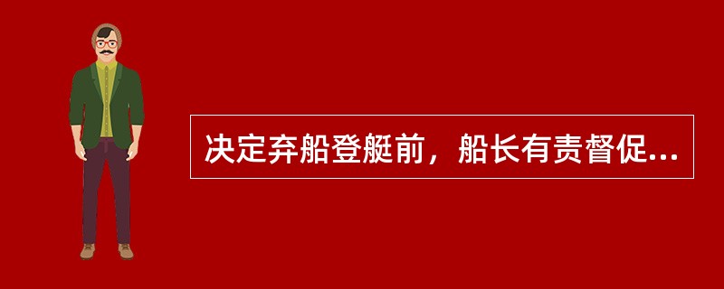 决定弃船登艇前，船长有责督促（）。①降下国旗并携带下船；②关停机舱内正在运转的一