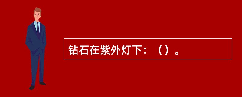 钻石在紫外灯下：（）。