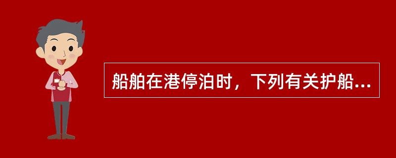 船舶在港停泊时，下列有关护船人员的安排（）不正确。