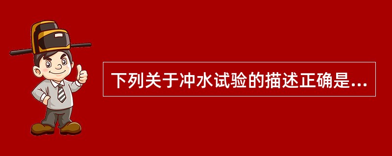 下列关于冲水试验的描述正确是（）。①喷水出口处的压力至少为0．2MPA；②喷头至