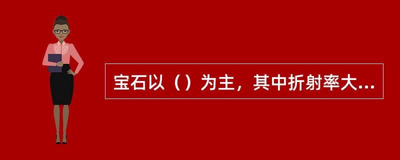 宝石以（）为主，其中折射率大于（）的宝石几乎都属于金刚光泽或亚金刚光泽。