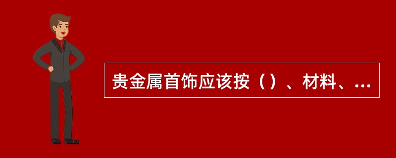 贵金属首饰应该按（）、材料、（）、（）的内容命名，例如G18K红宝石戒指。