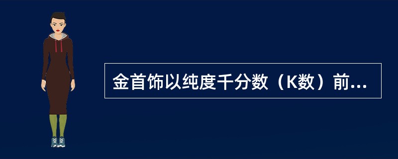 金首饰以纯度千分数（K数）前冠以（）、（）或G，来表示其纯度。