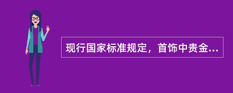 现行国家标准规定，首饰中贵金属的纯度范围不包括（）成分，成品含量不得低于规定的纯