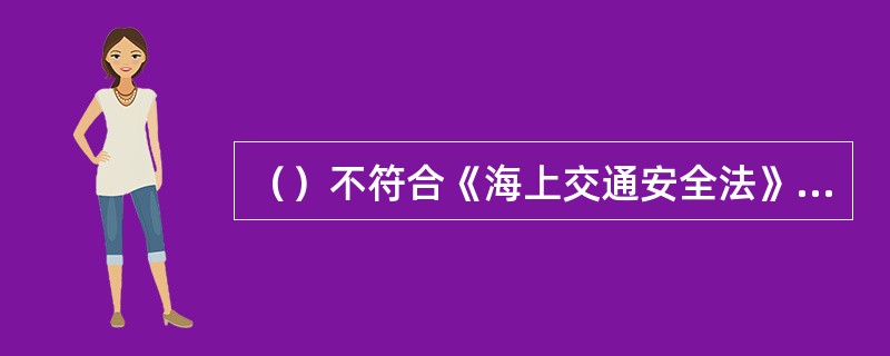 （）不符合《海上交通安全法》有关船舶装运危险货物的规定.