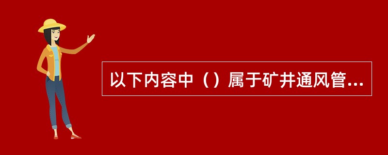 以下内容中（）属于矿井通风管理内容。