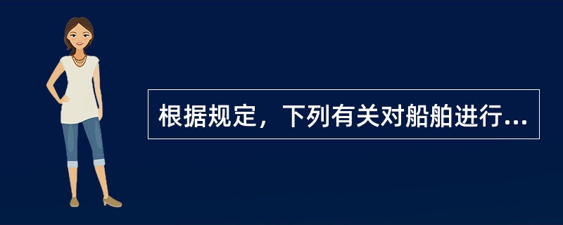 根据规定，下列有关对船舶进行安全检查的叙述中，（）正确。①由船长指派人员陪同检查