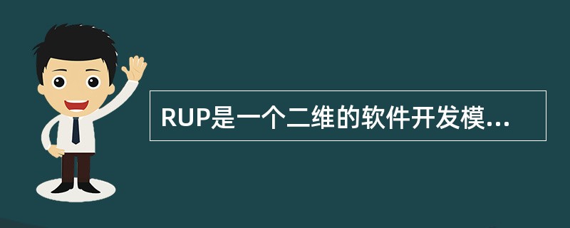 RUP是一个二维的软件开发模型，其核心特点之一是（1）。RUP将软件开发生存周期