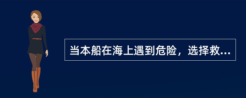 当本船在海上遇到危险，选择救助合同时，主要应该考虑的是（）。