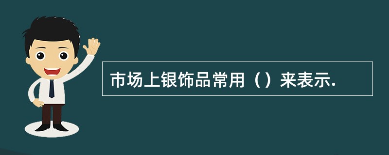 市场上银饰品常用（）来表示.