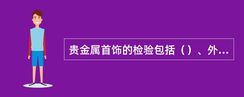 贵金属首饰的检验包括（）、外观质量、首饰重量和首饰中（）的检验。