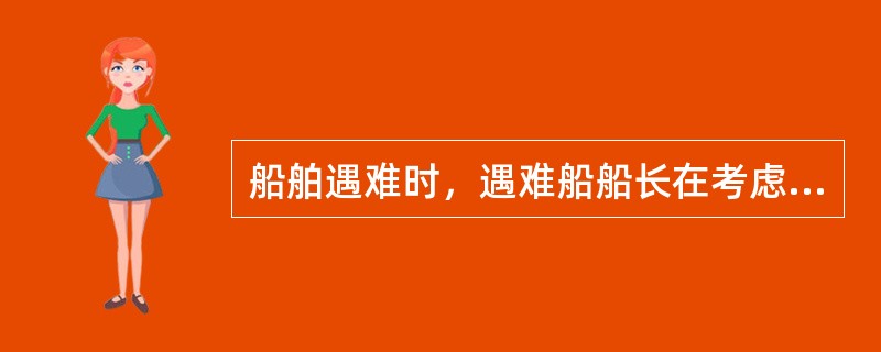 船舶遇难时，遇难船船长在考虑选择救助合同方面，如财产遭遇的海难严重应选择，如船舶