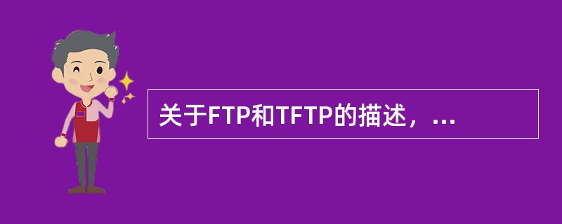 关于FTP和TFTP的描述，正确的是（）