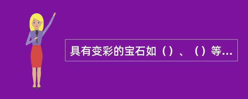 具有变彩的宝石如（）、（）等，其变彩产生的原因是（）。