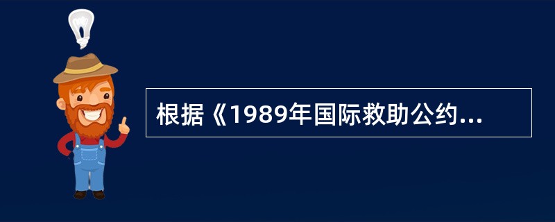 根据《1989年国际救助公约》规定，不顾的明确而合理的拒绝而提供的服务，不产生该