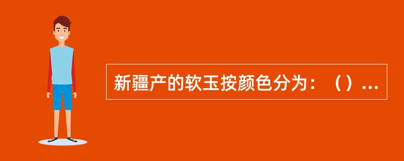 新疆产的软玉按颜色分为：（）（）（）（）（）。