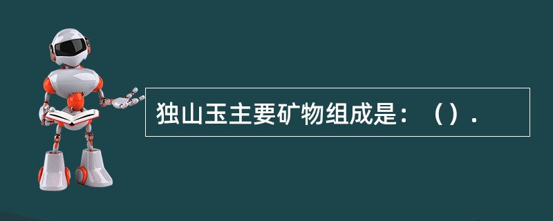 独山玉主要矿物组成是：（）.