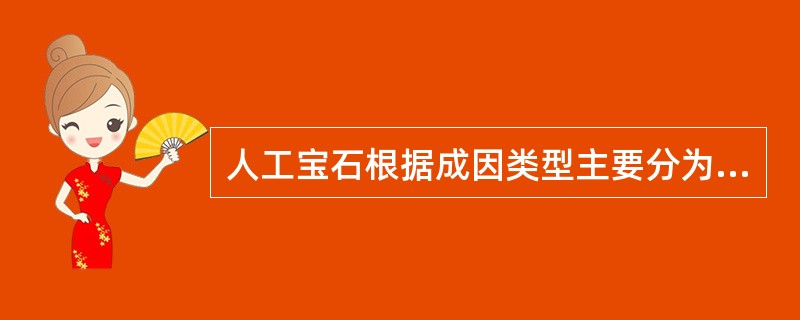 人工宝石根据成因类型主要分为合成宝石、人造宝石、拼合宝石和再造宝石。