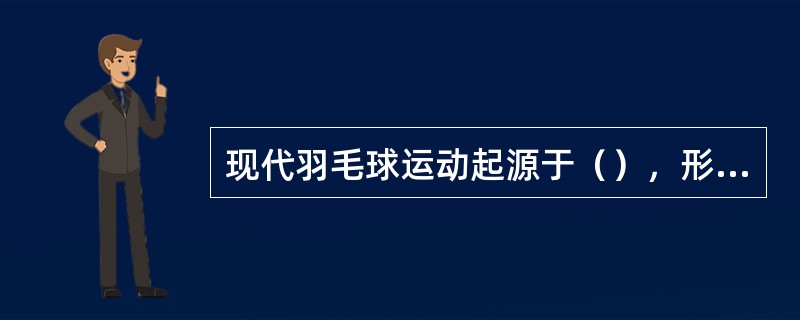 现代羽毛球运动起源于（），形成于（）。
