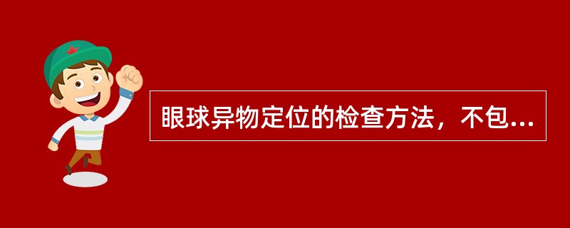 眼球异物定位的检查方法，不包括（）