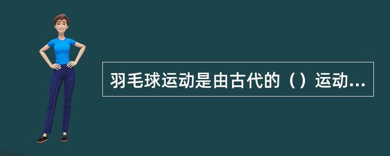 羽毛球运动是由古代的（）运动逐渐演变来的。