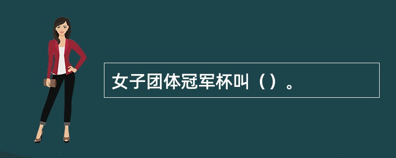 女子团体冠军杯叫（）。