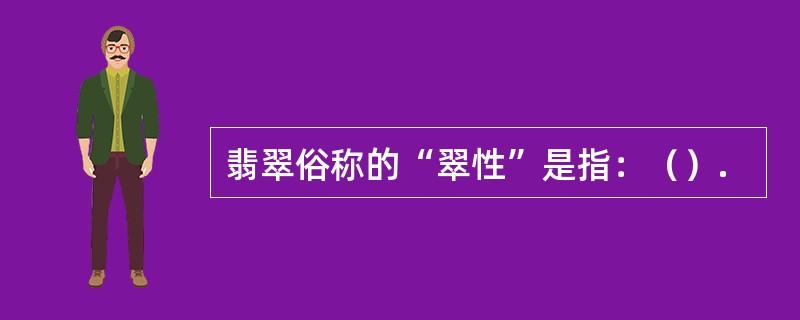 翡翠俗称的“翠性”是指：（）.