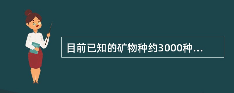 目前已知的矿物种约3000种，可分类为（）、（）、（）和种。