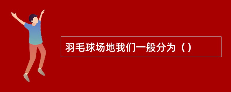 羽毛球场地我们一般分为（）
