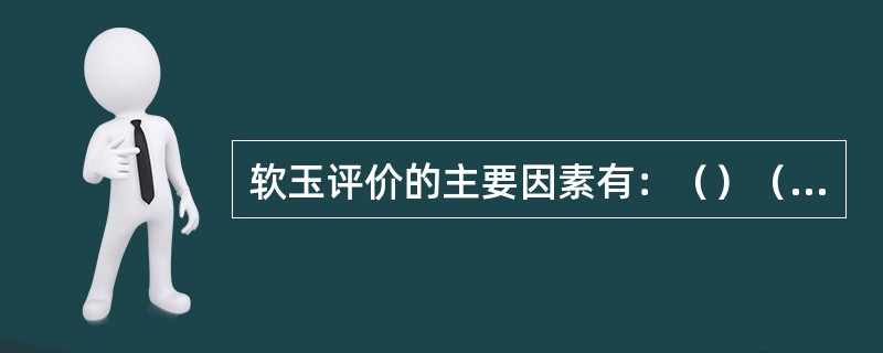 软玉评价的主要因素有：（）（）（）（）（）。