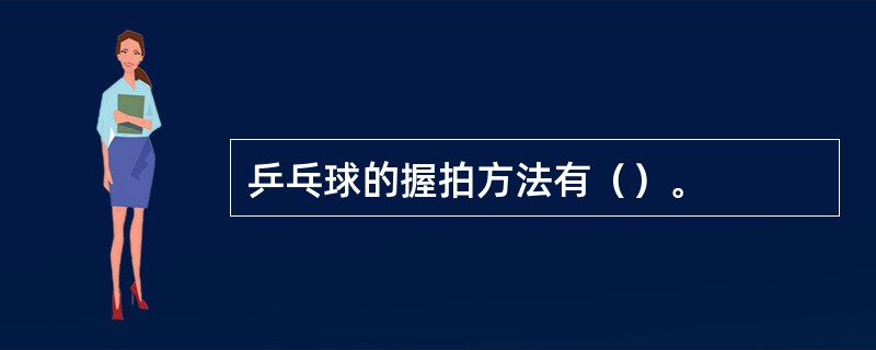 乒乓球的握拍方法有（）。