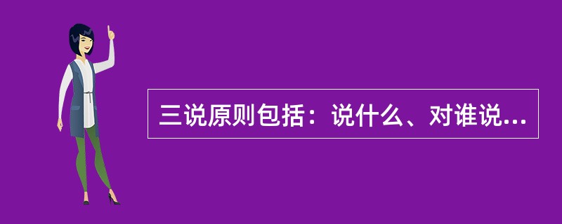 三说原则包括：说什么、对谁说、怎么说