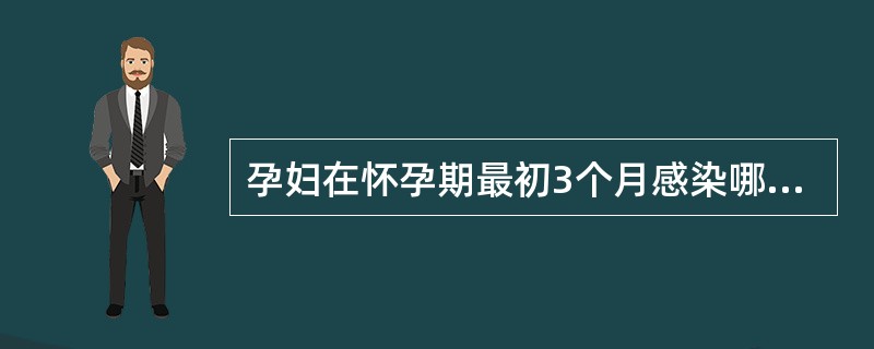 孕妇在怀孕期最初3个月感染哪种病毒可能引起胎儿先天性畸形（）