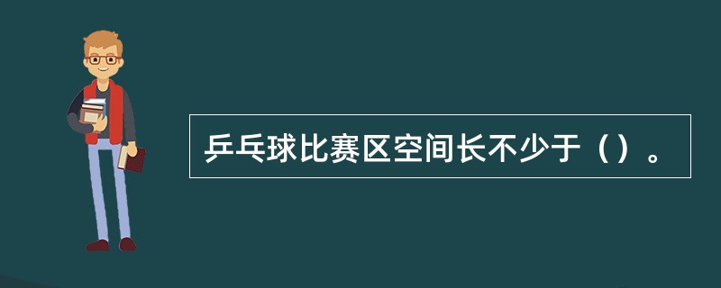 乒乓球比赛区空间长不少于（）。