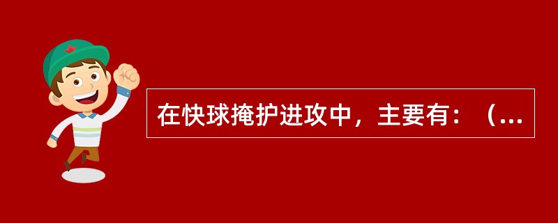 在快球掩护进攻中，主要有：（）、（）、（）、（）或三快进攻、双快一跑动进攻等打法