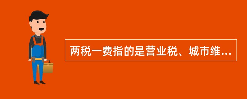 两税一费指的是营业税、城市维护建设税和地方教育费附加。