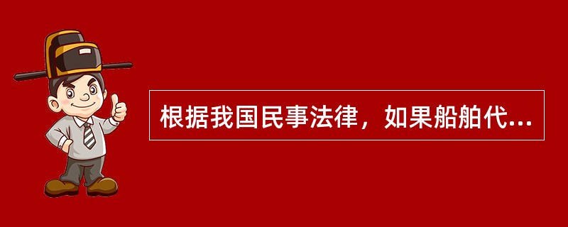 根据我国民事法律，如果船舶代理合同授权不明，则（）。
