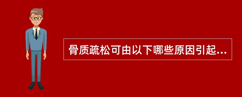 骨质疏松可由以下哪些原因引起（）