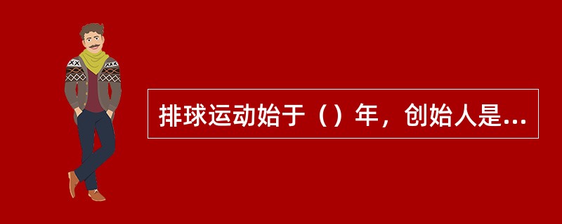 排球运动始于（）年，创始人是美国的威廉．摩根。（）运动1905年传入我国。