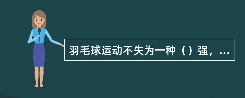 羽毛球运动不失为一种（）强，（）高的体育运动项目。