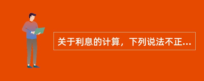 关于利息的计算，下列说法不正确的是（）。