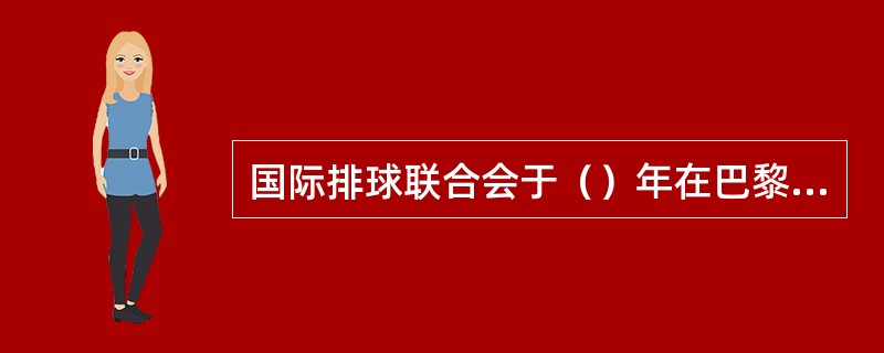 国际排球联合会于（）年在巴黎成立，选举了法国人鲍尔黎伯为第一任主席。