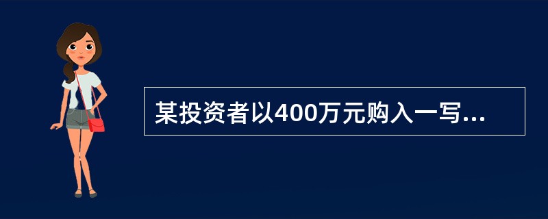 某投资者以400万元购入一写字楼物业20年的使用权用于出租经营，已知该投资者的目