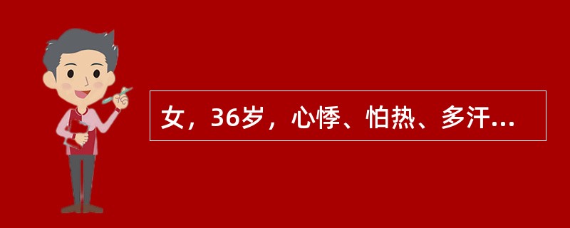 女，36岁，心悸、怕热、多汗3个多月，体重下降5kg。查体：无突眼。双手细颤，甲