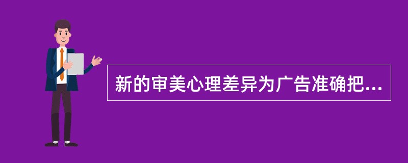 新的审美心理差异为广告准确把握受众心理提出了哪些难题？