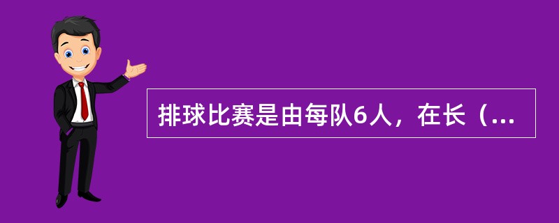 排球比赛是由每队6人，在长（）米，宽（）米，中间用球网隔开的场地上进行的。