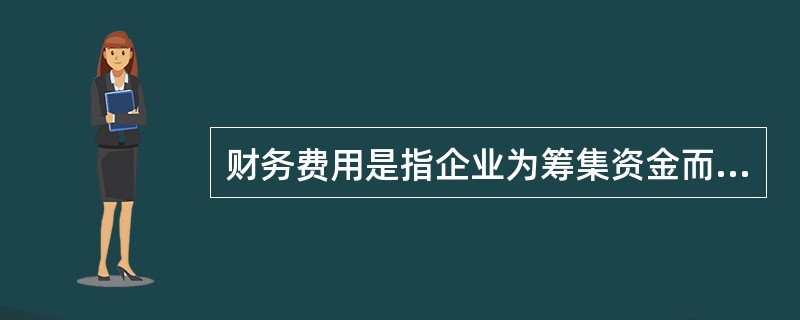 财务费用是指企业为筹集资金而发生的各项费用，主要为借款或债券的利息，还包括（）。