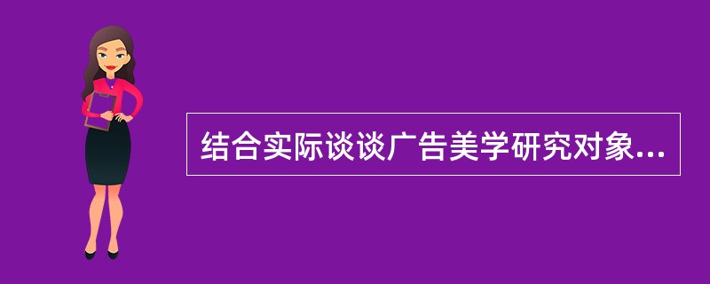 结合实际谈谈广告美学研究对象的普遍存在性。