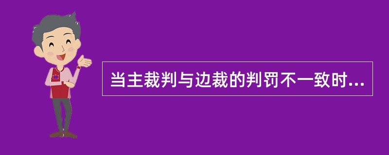 当主裁判与边裁的判罚不一致时，主裁应判罚此球（）